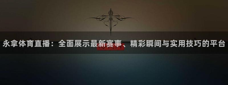 jrs直播：永拿体育直播：全面展示最新赛事、精彩瞬间与实用技巧的平台