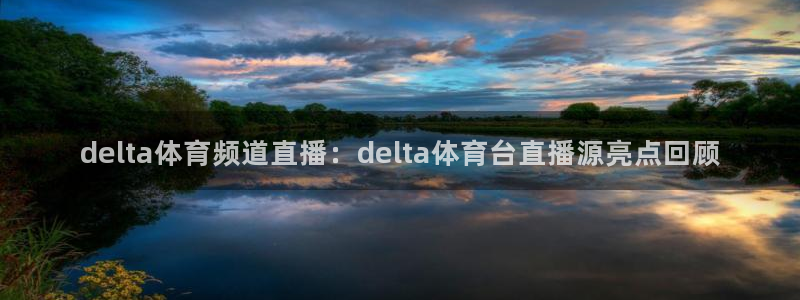 雨燕jrs直播：delta体育频道直播：delta体育台直播源亮点回顾